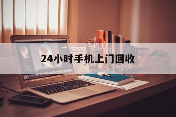 最新24小时手机上门回收方法分析(最方便真实的台州24小时手机上门回收电话方法)