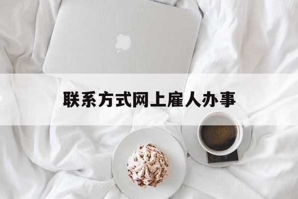 最新联系方式网上雇人办事方法分析(最方便真实的台州网上雇人花钱办事方法)