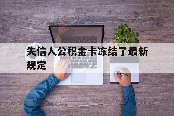 最新失信人公积金卡冻结了最新规定方法分析(最方便真实的台州失信被执行人的住房公积金会执行吗?方法)