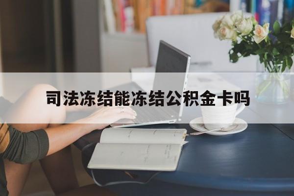 最新司法冻结能冻结公积金卡吗方法分析(最方便真实的台州法院冻结公积金账户,账户状态会显示什么方法)