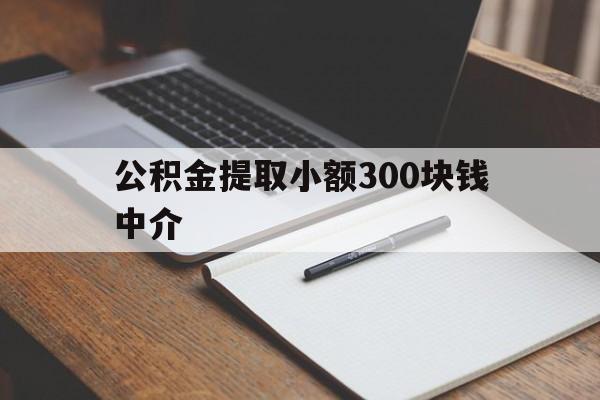 最新公积金提取小额300块钱中介方法分析(最方便真实的台州公积金提取中介收多少方法)