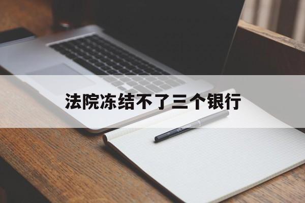 最新法院冻结不了三个银行方法分析(最方便真实的台州法院冻结不了三个银行是怎么回事?方法)