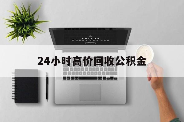 最新24小时高价回收公积金方法分析(最方便真实的台州24小时高价回收公积金违法吗方法)