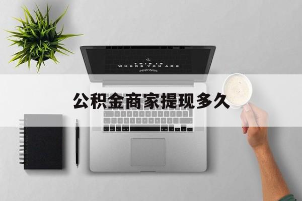 最新公积金商家提现多久方法分析(最方便真实的台州公积金一般提现多久到账方法)