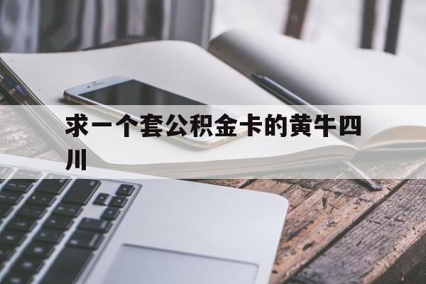 最新求一个套公积金卡的黄牛四川方法分析(最方便真实的台州四川公积金怎么取出来啊方法)