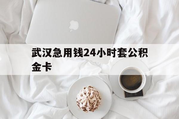 最新武汉急用钱24小时套公积金卡方法分析(最方便真实的台州武汉住房公积金卡方法)