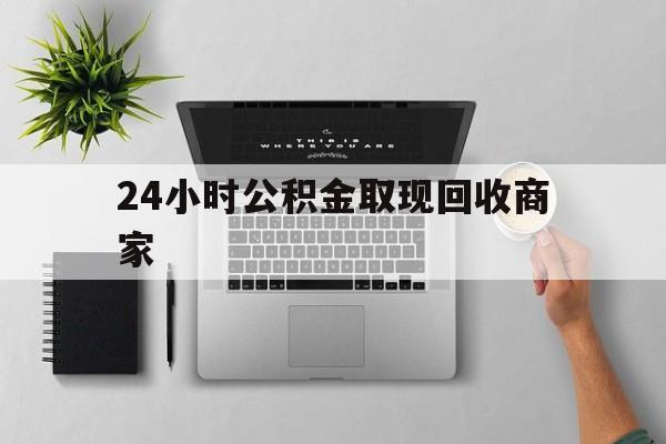 最新24小时公积金取现回收商家方法分析(最方便真实的台州公积金取现需要多少手续费方法)