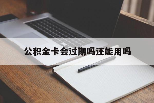 最新公积金卡会过期吗还能用吗方法分析(最方便真实的台州公积金卡有效期到后需要换卡吗?方法)