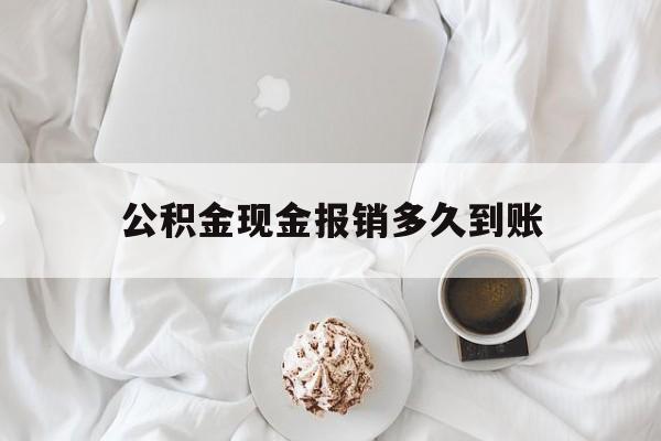 最新公积金现金报销多久到账方法分析(最方便真实的台州公积金现金报销多久到账户方法)