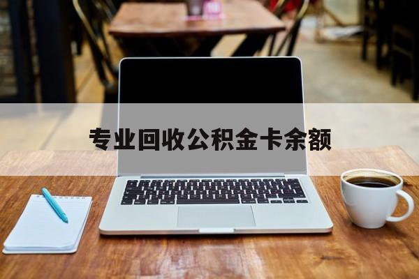 最新专业回收公积金卡余额方法分析(最方便真实的台州公积金回收本金是什么意思?方法)
