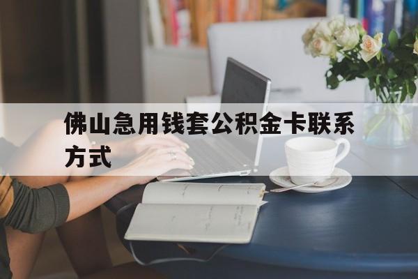 最新佛山急用钱套公积金卡联系方式方法分析(最方便真实的台州佛山住房公积金怎么取出来方法)