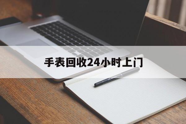 最新手表回收24小时上门方法分析(最方便真实的台州天梭手表回收24小时上门方法)