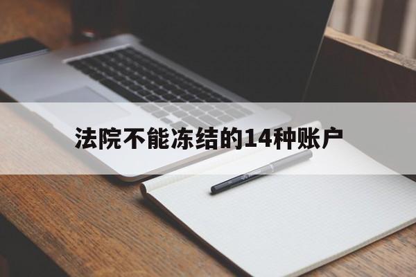 最新法院不能冻结的14种账户方法分析(最方便真实的台州法院不能冻结的14种账户有哪些方法)