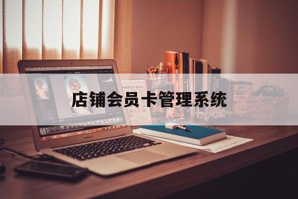 最新店铺会员卡管理系统方法分析(最方便真实的台州店铺会员卡管理系统app方法)