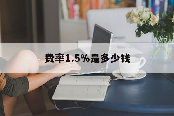 最新费率1.5%是多少钱方法分析(最方便真实的台州费率136%是多少方法)