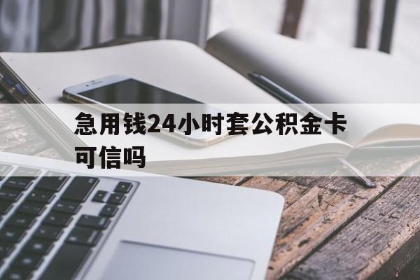 最新急用钱24小时套公积金卡可信吗方法分析(最方便真实的台州急用钱24小时套公积金卡可信吗安全吗方法)