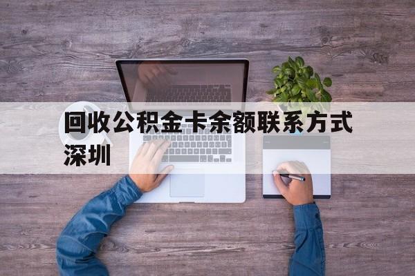 最新回收公积金卡余额联系方式深圳方法分析(最方便真实的台州深圳住房公积金卡掉了怎么办方法)