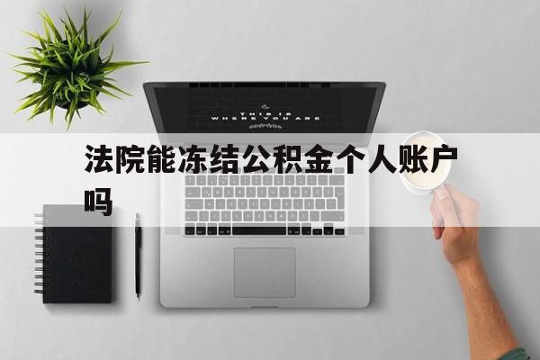 最新法院能冻结公积金个人账户吗方法分析(最方便真实的台州法院能否冻结公积金账户方法)