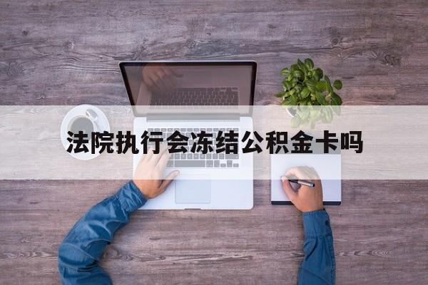 最新法院执行会冻结公积金卡吗方法分析(最方便真实的台州法院会冻结住房公积金账户吗方法)