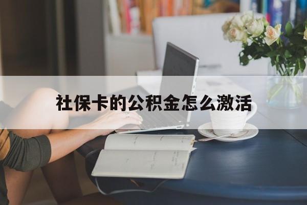 最新社保卡的公积金怎么激活方法分析(最方便真实的台州社保公积金卡怎么办理方法)