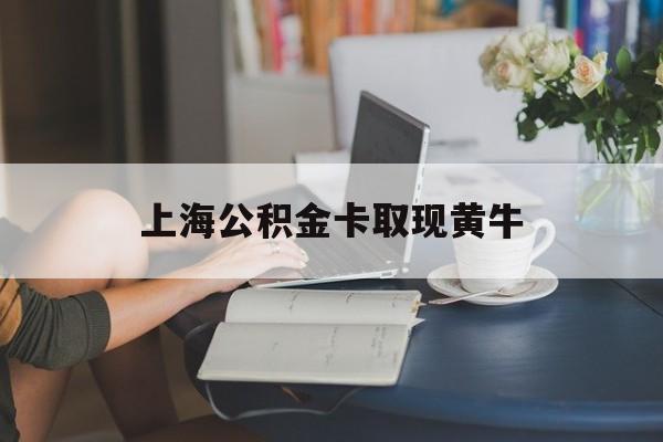 最新上海公积金卡取现黄牛方法分析(最方便真实的台州上海公积金取现方法方法)