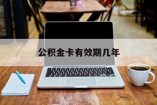 最新公积金卡有效期几年方法分析(最方便真实的台州公积金卡上的有效期限是什么意思方法)